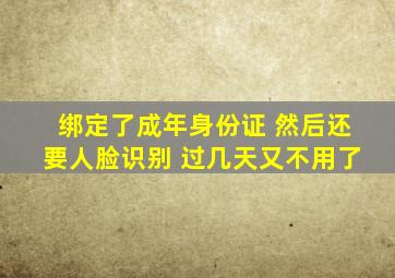 绑定了成年身份证 然后还要人脸识别 过几天又不用了